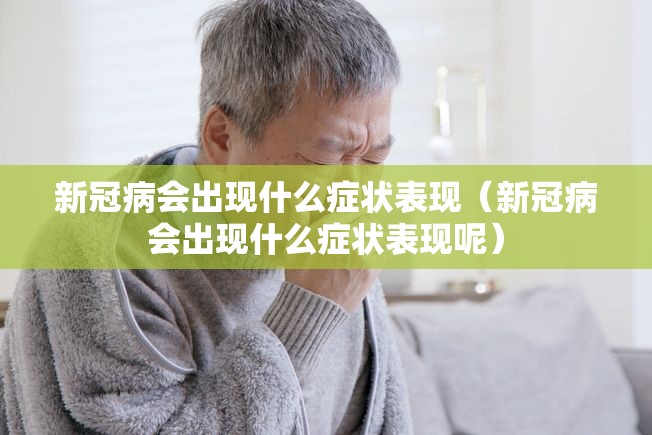 新冠病会出现什么症状表现（新冠病会出现什么症状表现呢）