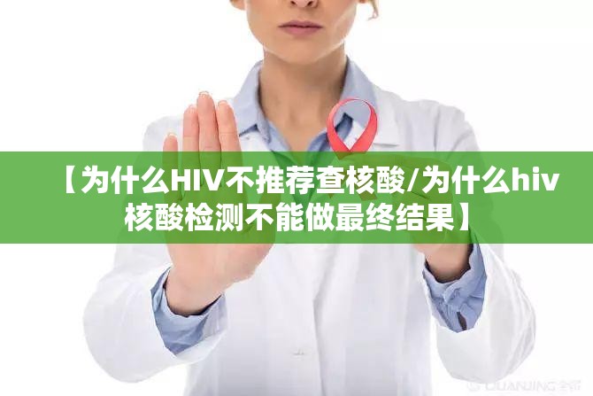 【为什么HIV不推荐查核酸/为什么hiv核酸检测不能做最终结果】