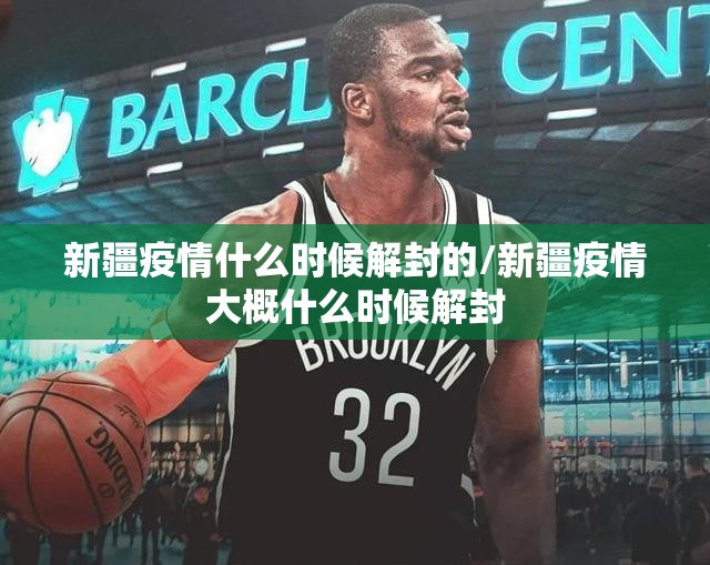 新疆疫情什么时候解封的/新疆疫情大概什么时候解封