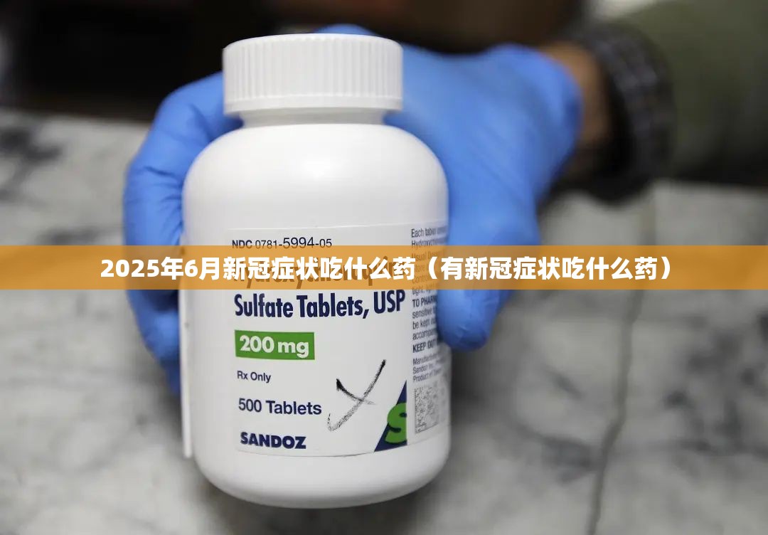 2025年6月新冠症状吃什么药（有新冠症状吃什么药）