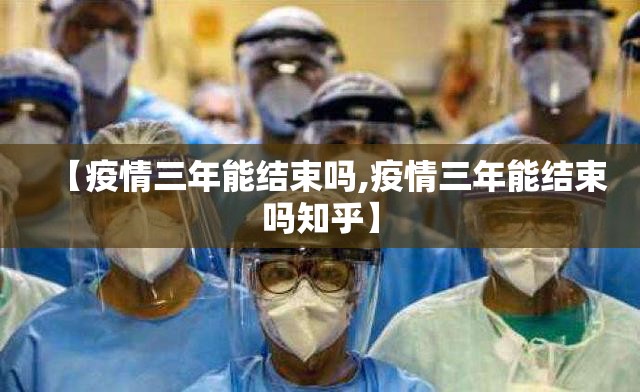 【疫情三年能结束吗,疫情三年能结束吗知乎】