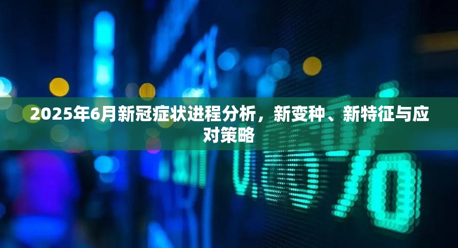 2025年6月新冠症状进程分析，新变种、新特征与应对策略