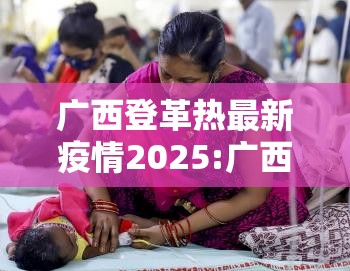 广西登革热最新疫情2025:广西 登革热