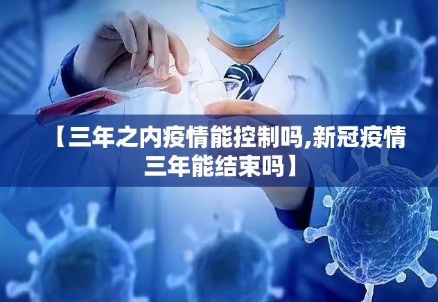 【三年之内疫情能控制吗,新冠疫情三年能结束吗】