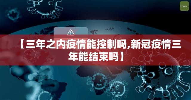 【三年之内疫情能控制吗,新冠疫情三年能结束吗】