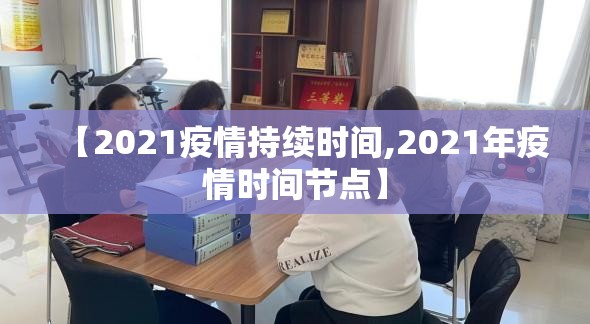 【2021疫情持续时间,2021年疫情时间节点】