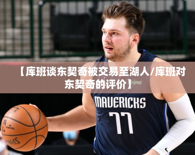 【库班谈东契奇被交易至湖人/库班对东契奇的评价】
