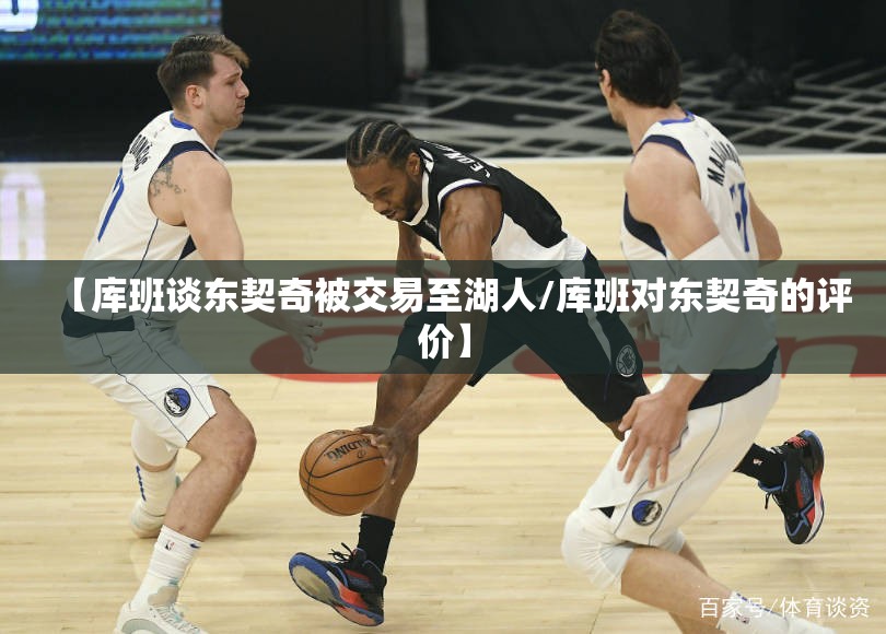 【库班谈东契奇被交易至湖人/库班对东契奇的评价】