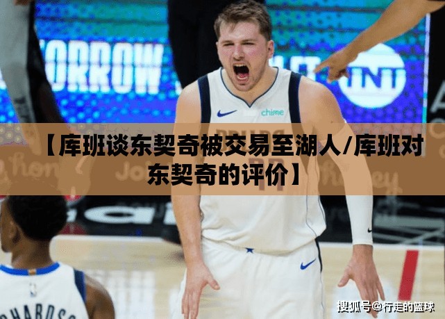 【库班谈东契奇被交易至湖人/库班对东契奇的评价】