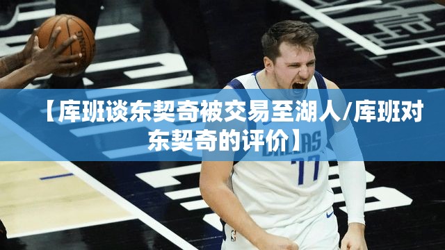 【库班谈东契奇被交易至湖人/库班对东契奇的评价】