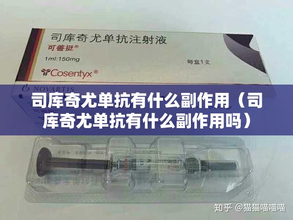 司库奇尤单抗有什么副作用（司库奇尤单抗有什么副作用吗）