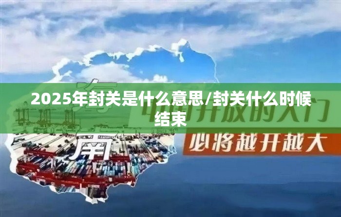 2025年封关是什么意思/封关什么时候结束