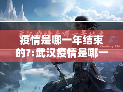 疫情是哪一年结束的?:武汉疫情是哪一年结束的