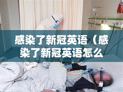 感染了新冠英语（感染了新冠英语怎么说）