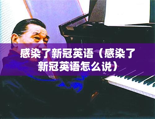 感染了新冠英语（感染了新冠英语怎么说）