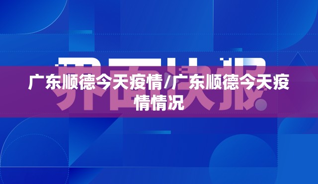 广东顺德今天疫情/广东顺德今天疫情情况