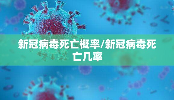 新冠病毒死亡概率/新冠病毒死亡几率