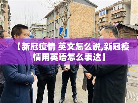 【新冠疫情 英文怎么说,新冠疫情用英语怎么表达】