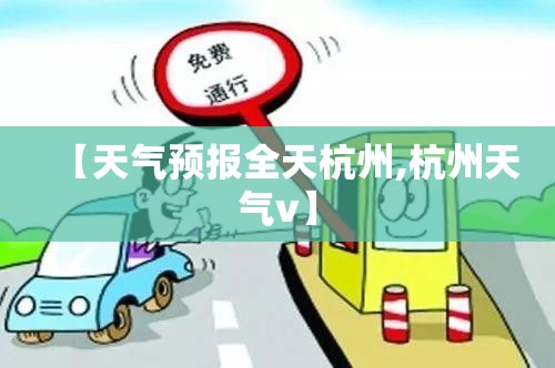 【天气预报全天杭州,杭州天气v】