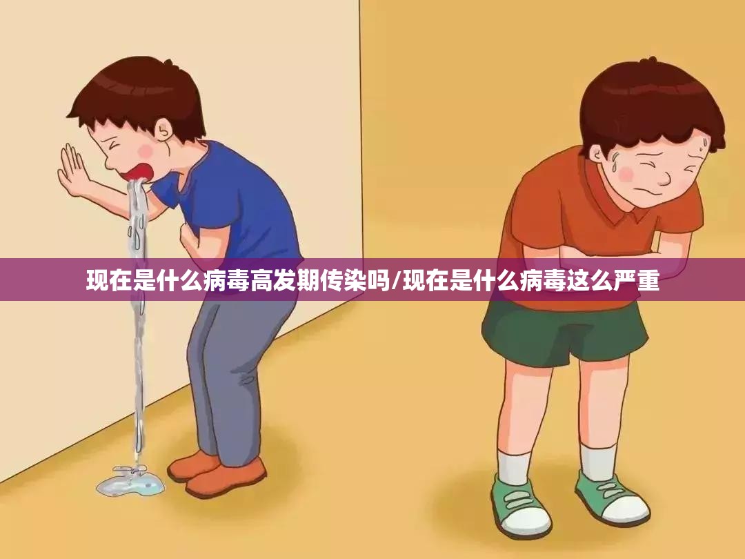 现在是什么病毒高发期传染吗/现在是什么病毒这么严重