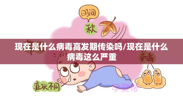 现在是什么病毒高发期传染吗/现在是什么病毒这么严重