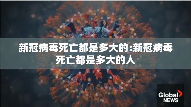 新冠病毒死亡都是多大的:新冠病毒死亡都是多大的人