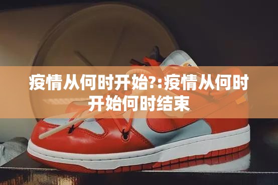 疫情从何时开始?:疫情从何时开始何时结束