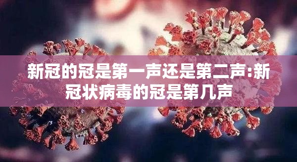 新冠的冠是第一声还是第二声:新冠状病毒的冠是第几声