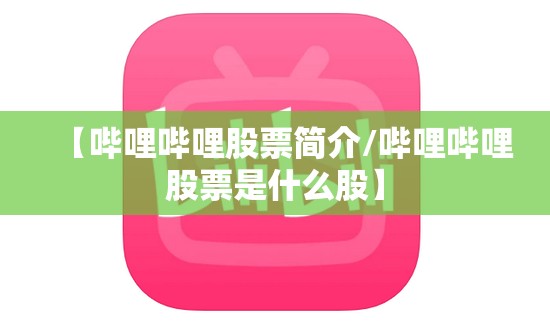 【哔哩哔哩股票简介/哔哩哔哩股票是什么股】
