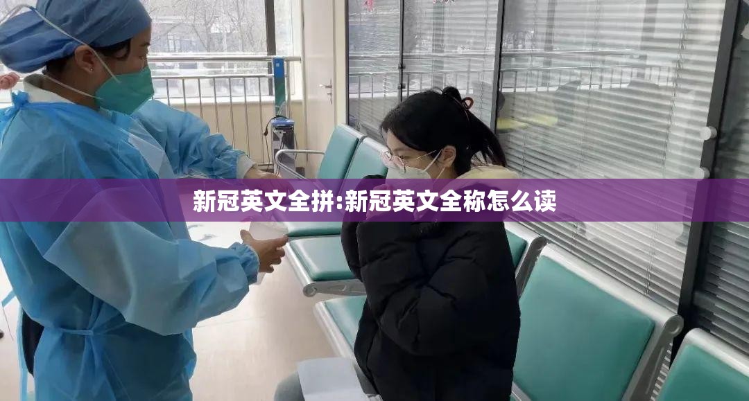 新冠英文全拼:新冠英文全称怎么读