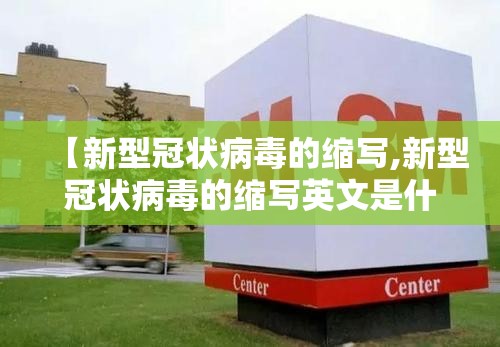 【新型冠状病毒的缩写,新型冠状病毒的缩写英文是什么】