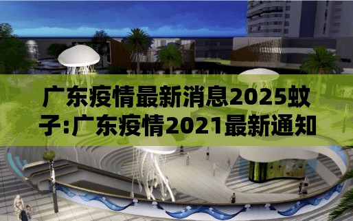 广东疫情最新消息2025蚊子:广东疫情2021最新通知