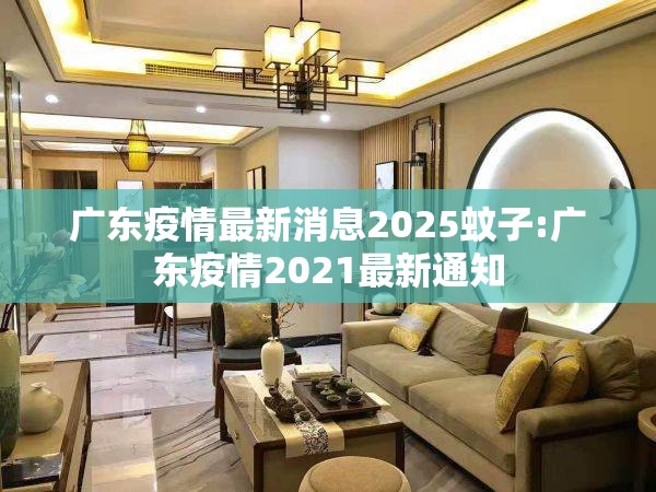 广东疫情最新消息2025蚊子:广东疫情2021最新通知
