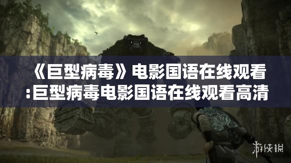 《巨型病毒》电影国语在线观看:巨型病毒电影国语在线观看高清