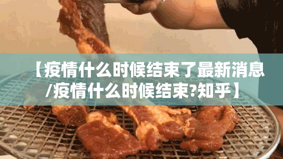 【疫情什么时候结束了最新消息/疫情什么时候结束?知乎】