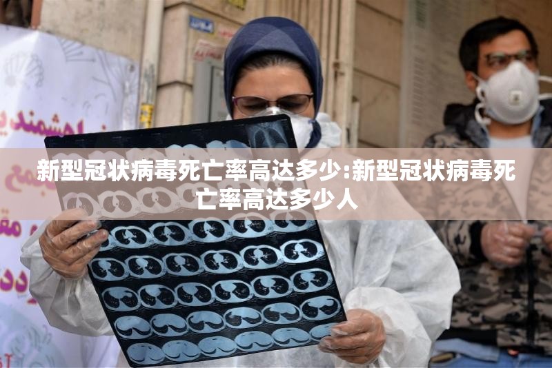 新型冠状病毒死亡率高达多少:新型冠状病毒死亡率高达多少人