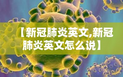 【新冠肺炎英文,新冠肺炎英文怎么说】