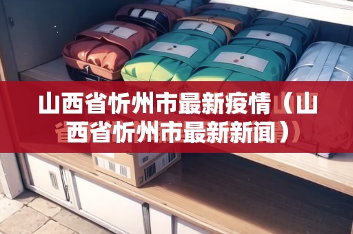 山西省忻州市最新疫情（山西省忻州市最新新闻）
