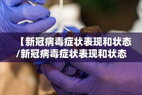 【新冠病毒症状表现和状态/新冠病毒症状表现和状态有哪些】