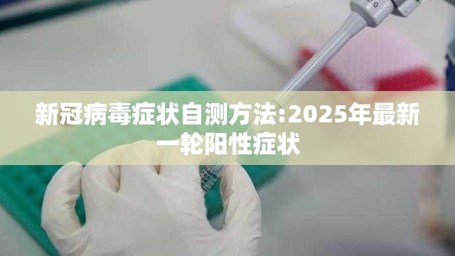 新冠病毒症状自测方法:2025年最新一轮阳性症状