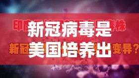 新冠病毒是美国培养出来的吗（新冠病毒是美国研发的吗?）