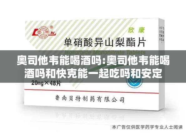 奥司他韦能喝酒吗:奥司他韦能喝酒吗和快克能一起吃吗和安定