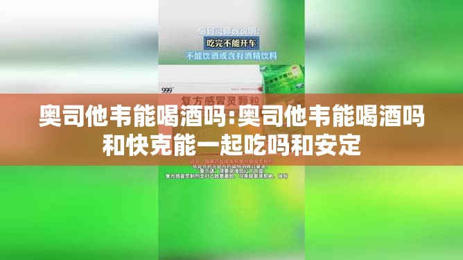 奥司他韦能喝酒吗:奥司他韦能喝酒吗和快克能一起吃吗和安定