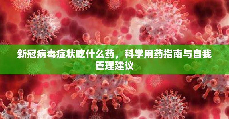 新冠病毒症状吃什么药，科学用药指南与自我管理建议