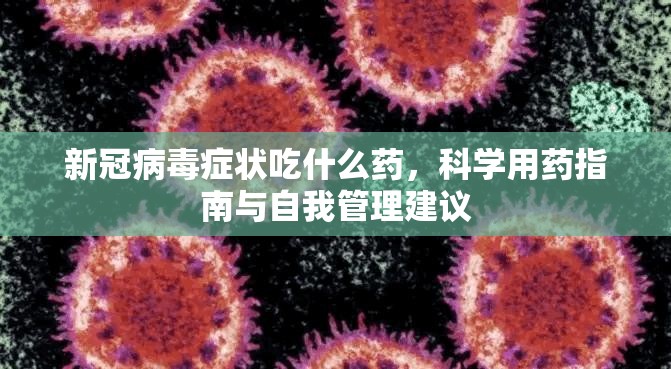 新冠病毒症状吃什么药，科学用药指南与自我管理建议