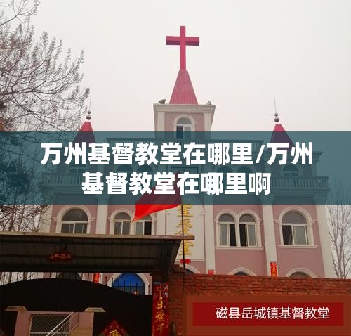 万州基督教堂在哪里/万州基督教堂在哪里啊