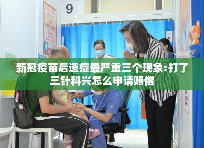 新冠疫苗后遗症最严重三个现象:打了三针科兴怎么申请赔偿