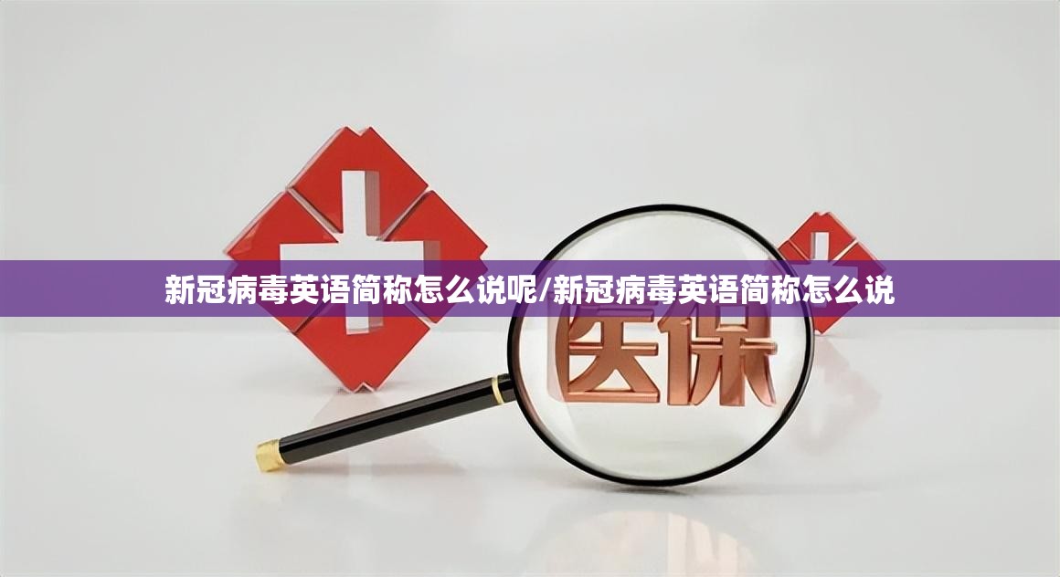 新冠病毒英语简称怎么说呢/新冠病毒英语简称怎么说
