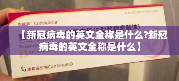【新冠病毒的英文全称是什么?新冠病毒的英文全称是什么】