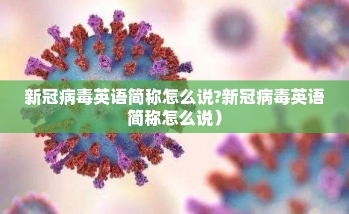 新冠病毒英语简称怎么说?新冠病毒英语简称怎么说）